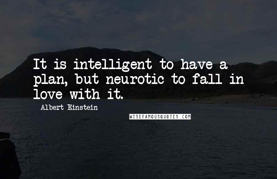 Albert Einstein Quotes: It is intelligent to have a plan, but neurotic to fall in love with it.