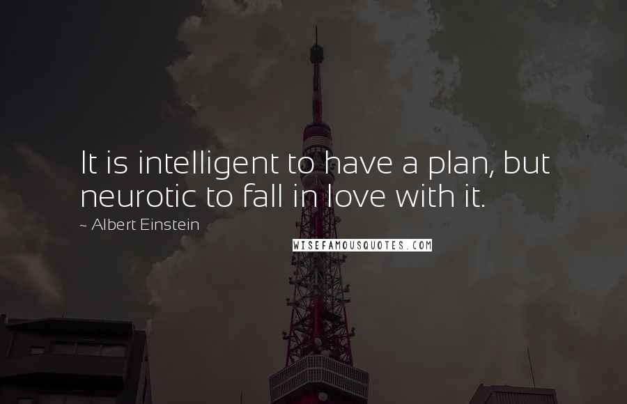 Albert Einstein Quotes: It is intelligent to have a plan, but neurotic to fall in love with it.