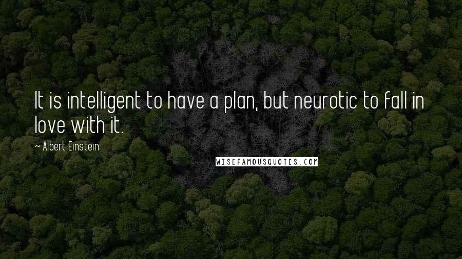 Albert Einstein Quotes: It is intelligent to have a plan, but neurotic to fall in love with it.