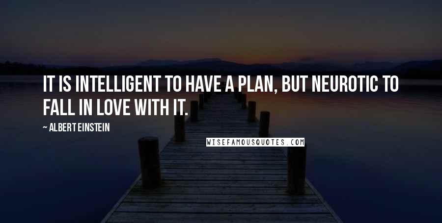 Albert Einstein Quotes: It is intelligent to have a plan, but neurotic to fall in love with it.