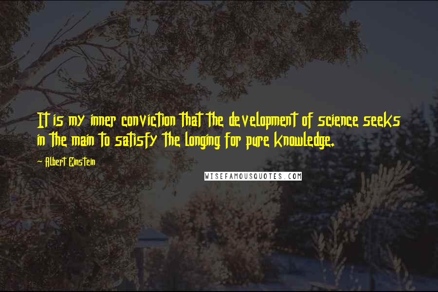 Albert Einstein Quotes: It is my inner conviction that the development of science seeks in the main to satisfy the longing for pure knowledge.