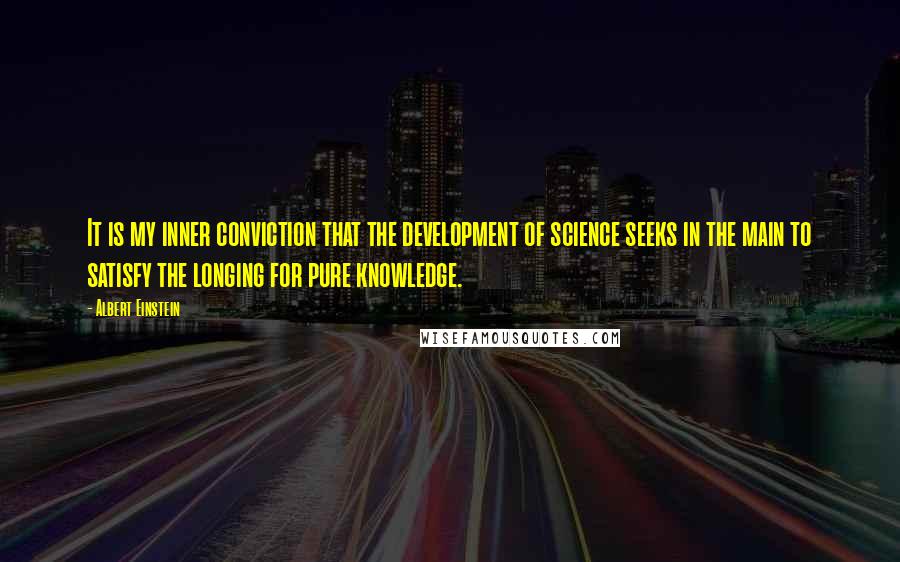 Albert Einstein Quotes: It is my inner conviction that the development of science seeks in the main to satisfy the longing for pure knowledge.