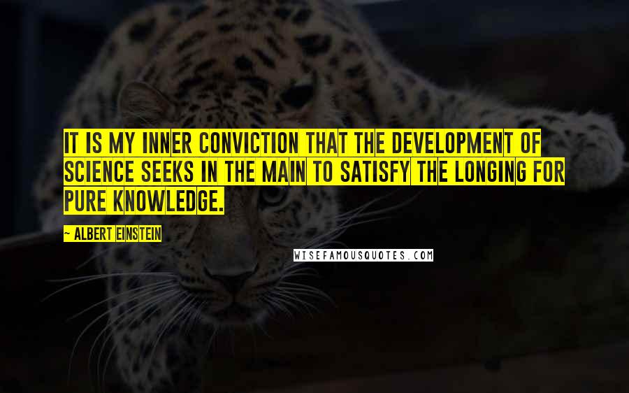 Albert Einstein Quotes: It is my inner conviction that the development of science seeks in the main to satisfy the longing for pure knowledge.