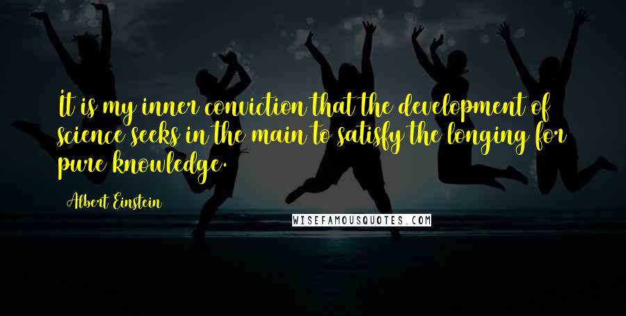 Albert Einstein Quotes: It is my inner conviction that the development of science seeks in the main to satisfy the longing for pure knowledge.