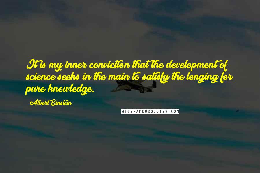 Albert Einstein Quotes: It is my inner conviction that the development of science seeks in the main to satisfy the longing for pure knowledge.