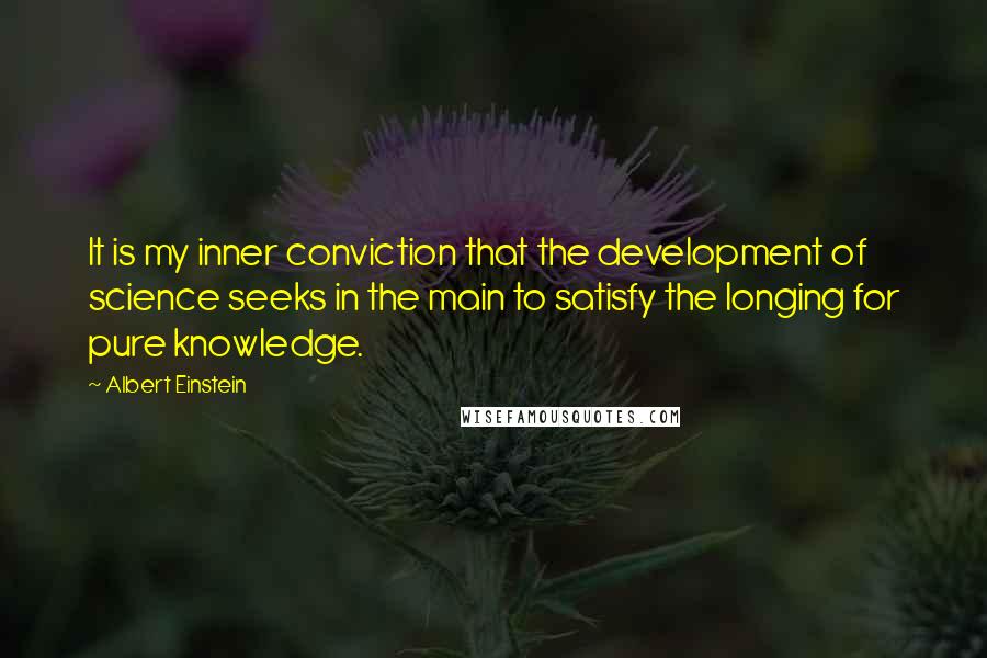 Albert Einstein Quotes: It is my inner conviction that the development of science seeks in the main to satisfy the longing for pure knowledge.