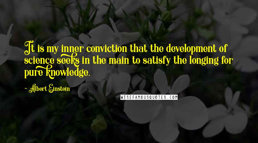 Albert Einstein Quotes: It is my inner conviction that the development of science seeks in the main to satisfy the longing for pure knowledge.