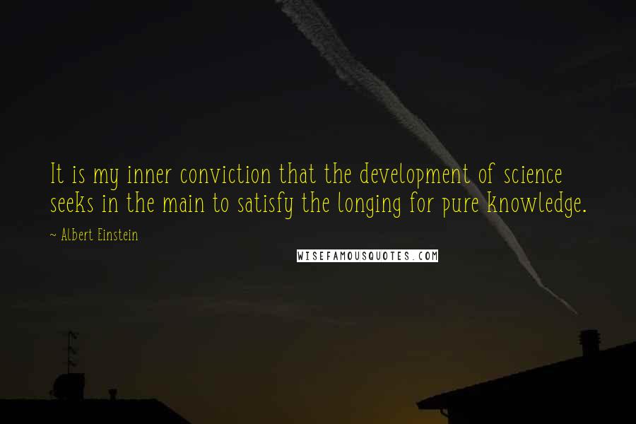 Albert Einstein Quotes: It is my inner conviction that the development of science seeks in the main to satisfy the longing for pure knowledge.