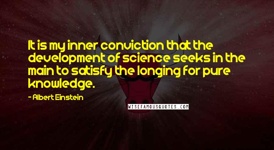 Albert Einstein Quotes: It is my inner conviction that the development of science seeks in the main to satisfy the longing for pure knowledge.