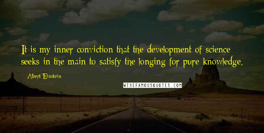 Albert Einstein Quotes: It is my inner conviction that the development of science seeks in the main to satisfy the longing for pure knowledge.