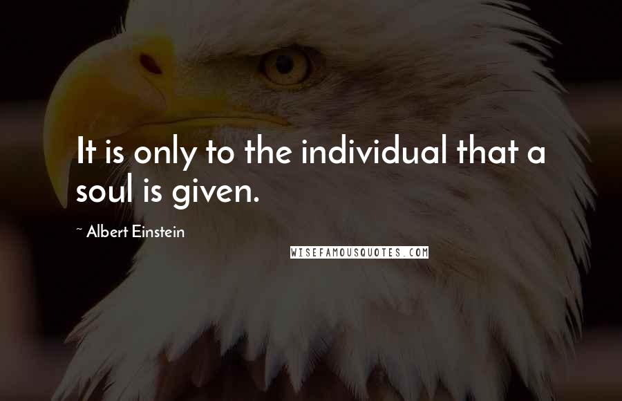 Albert Einstein Quotes: It is only to the individual that a soul is given.