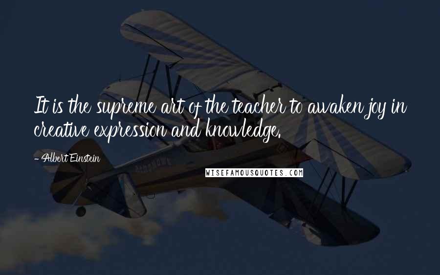 Albert Einstein Quotes: It is the supreme art of the teacher to awaken joy in creative expression and knowledge.