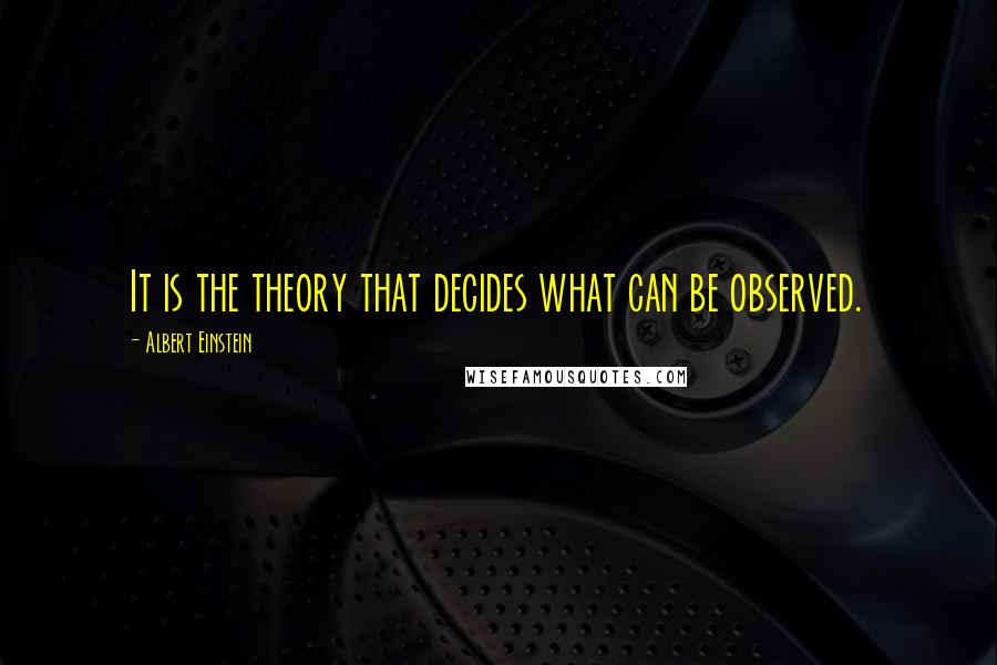 Albert Einstein Quotes: It is the theory that decides what can be observed.