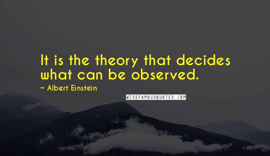 Albert Einstein Quotes: It is the theory that decides what can be observed.