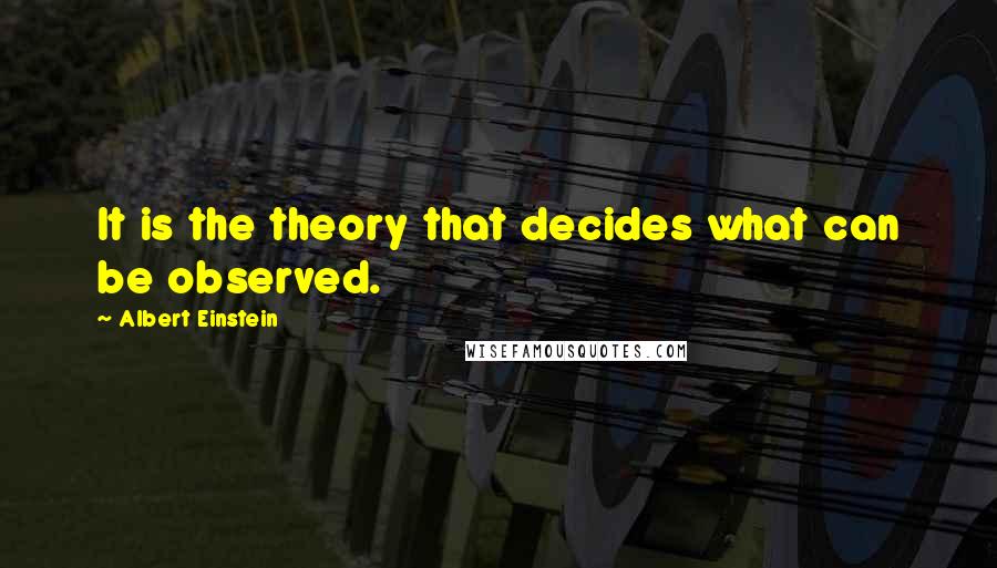 Albert Einstein Quotes: It is the theory that decides what can be observed.