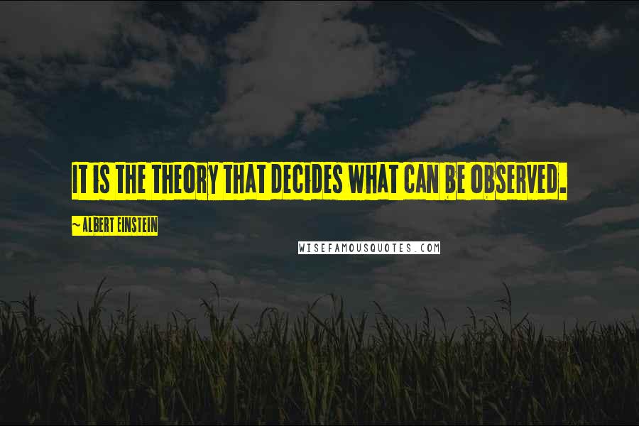 Albert Einstein Quotes: It is the theory that decides what can be observed.