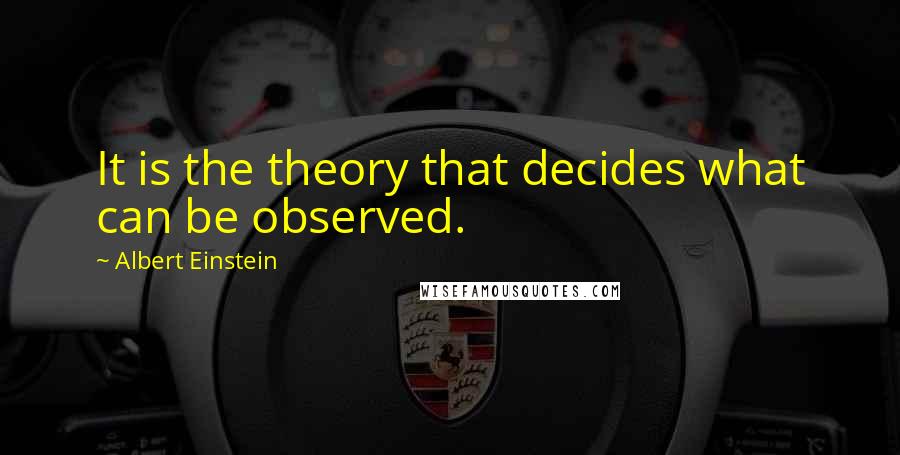 Albert Einstein Quotes: It is the theory that decides what can be observed.