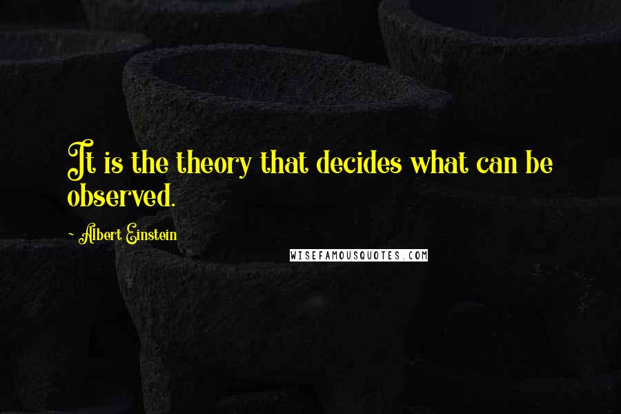 Albert Einstein Quotes: It is the theory that decides what can be observed.