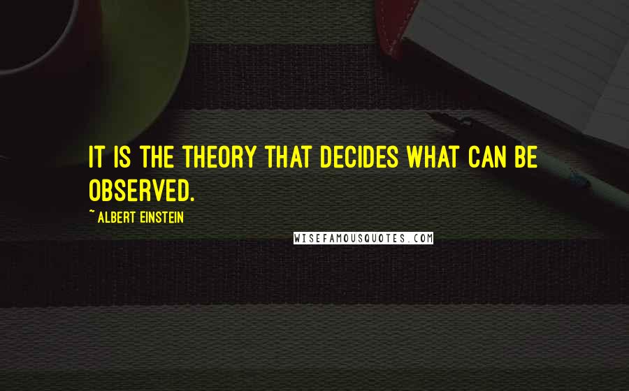Albert Einstein Quotes: It is the theory that decides what can be observed.