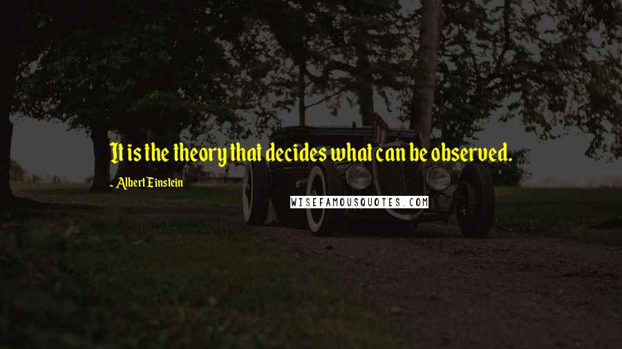 Albert Einstein Quotes: It is the theory that decides what can be observed.