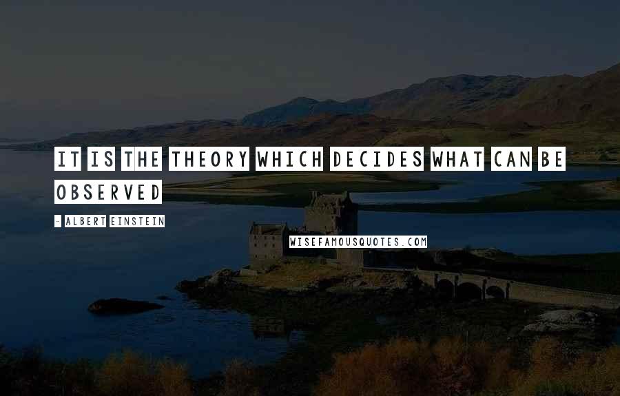 Albert Einstein Quotes: It is the theory which decides what can be observed
