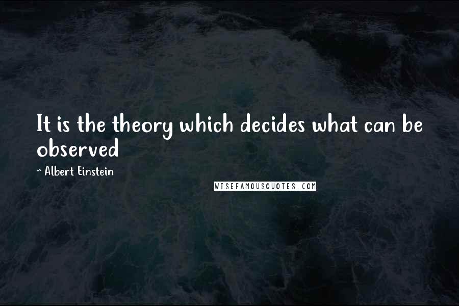 Albert Einstein Quotes: It is the theory which decides what can be observed