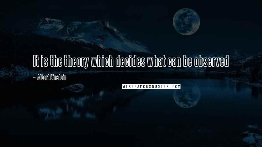 Albert Einstein Quotes: It is the theory which decides what can be observed