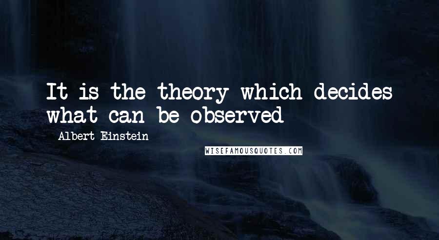 Albert Einstein Quotes: It is the theory which decides what can be observed