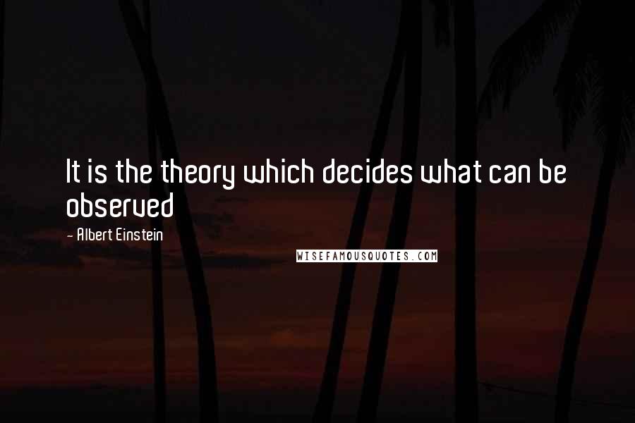 Albert Einstein Quotes: It is the theory which decides what can be observed