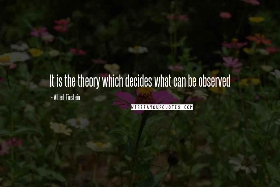 Albert Einstein Quotes: It is the theory which decides what can be observed