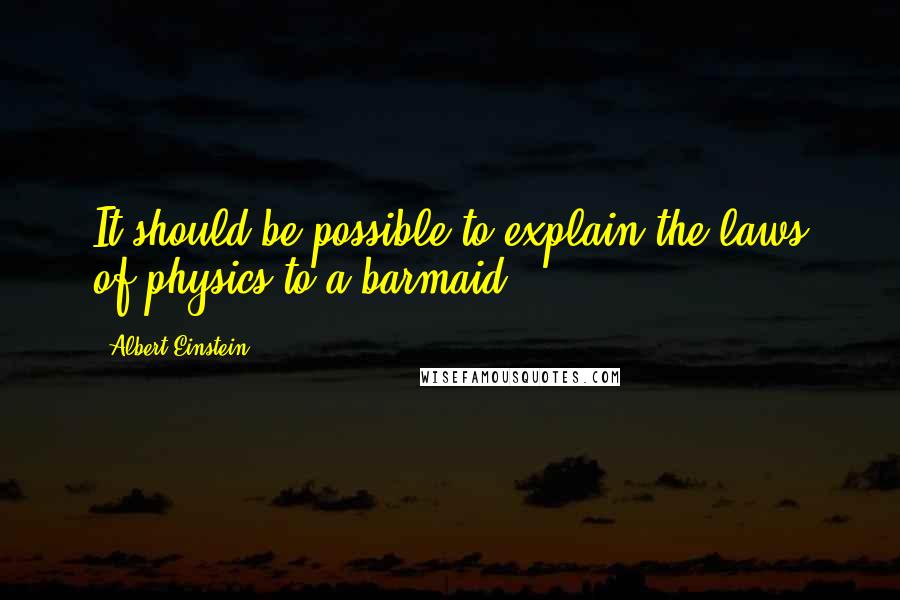 Albert Einstein Quotes: It should be possible to explain the laws of physics to a barmaid.