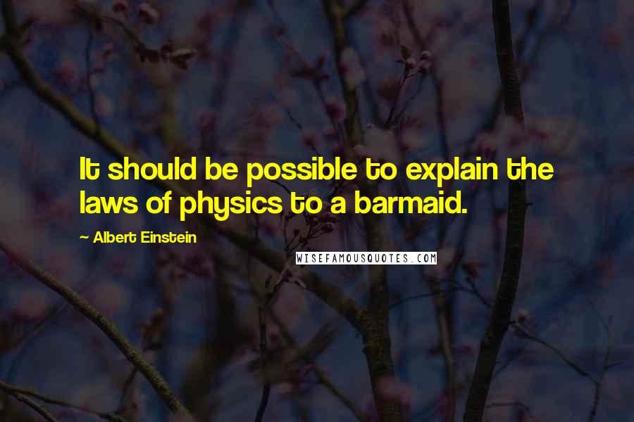 Albert Einstein Quotes: It should be possible to explain the laws of physics to a barmaid.