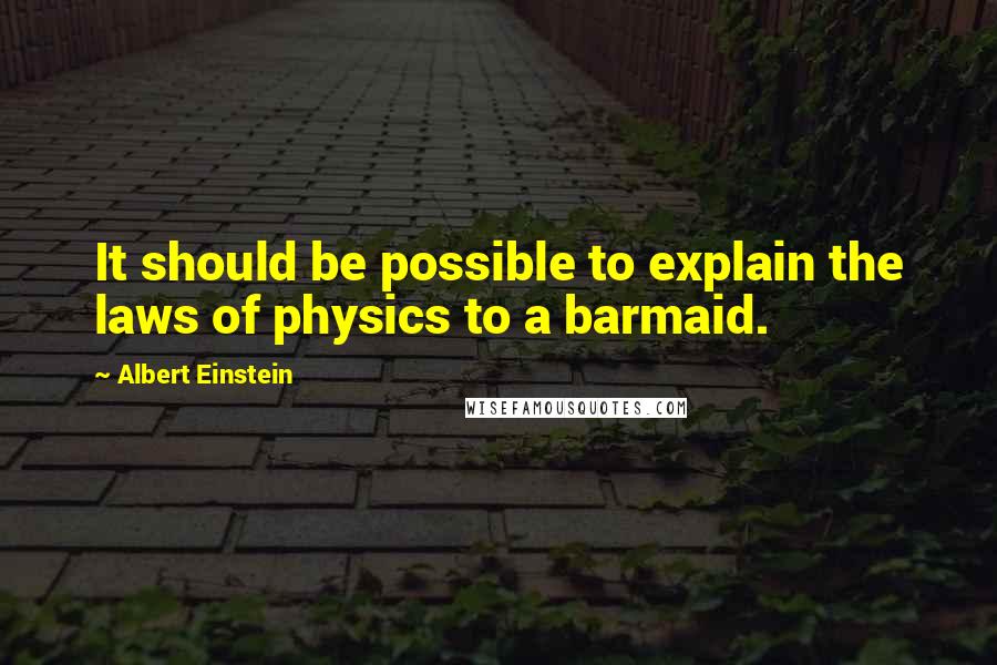 Albert Einstein Quotes: It should be possible to explain the laws of physics to a barmaid.