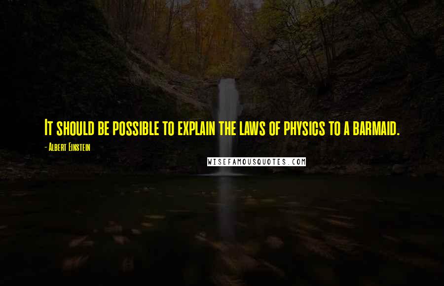 Albert Einstein Quotes: It should be possible to explain the laws of physics to a barmaid.