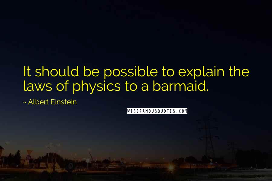 Albert Einstein Quotes: It should be possible to explain the laws of physics to a barmaid.