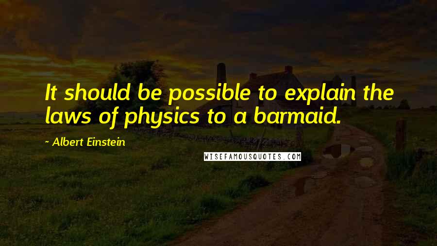 Albert Einstein Quotes: It should be possible to explain the laws of physics to a barmaid.