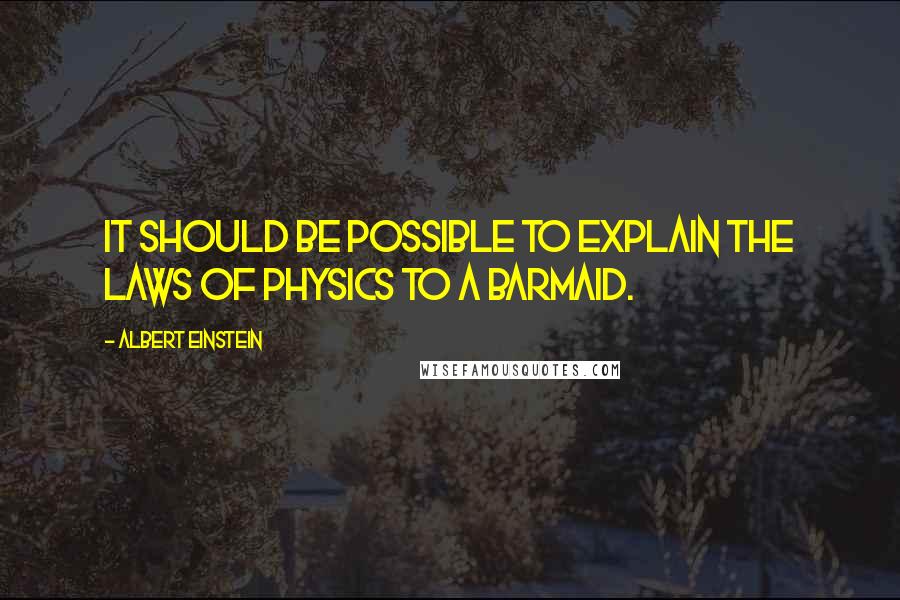 Albert Einstein Quotes: It should be possible to explain the laws of physics to a barmaid.