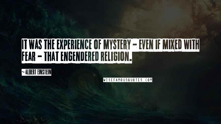 Albert Einstein Quotes: It was the experience of mystery - even if mixed with fear - that engendered religion.