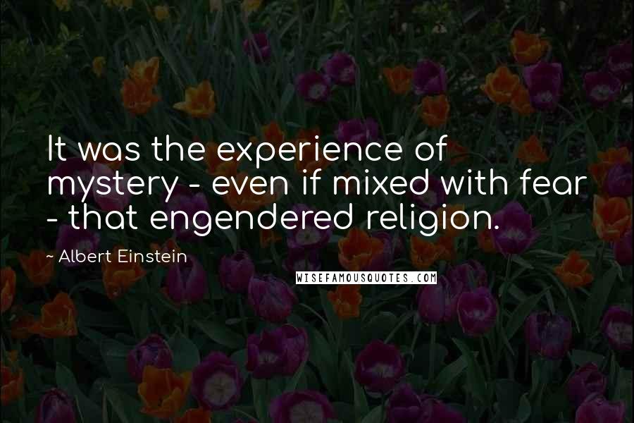 Albert Einstein Quotes: It was the experience of mystery - even if mixed with fear - that engendered religion.