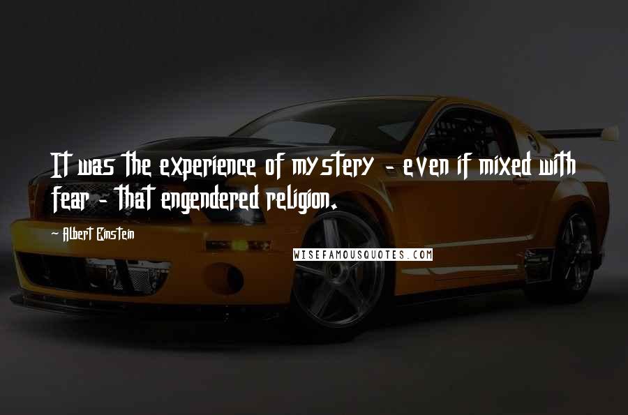 Albert Einstein Quotes: It was the experience of mystery - even if mixed with fear - that engendered religion.