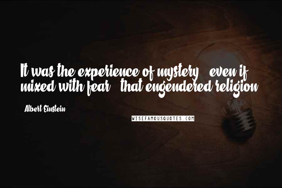 Albert Einstein Quotes: It was the experience of mystery - even if mixed with fear - that engendered religion.