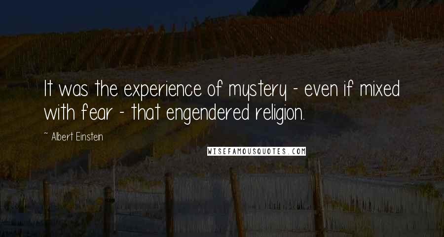 Albert Einstein Quotes: It was the experience of mystery - even if mixed with fear - that engendered religion.