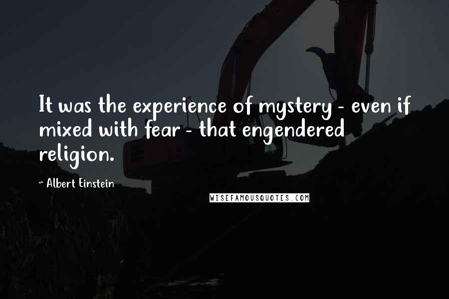 Albert Einstein Quotes: It was the experience of mystery - even if mixed with fear - that engendered religion.