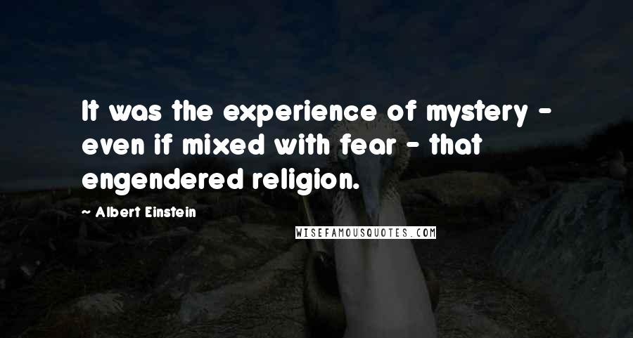 Albert Einstein Quotes: It was the experience of mystery - even if mixed with fear - that engendered religion.
