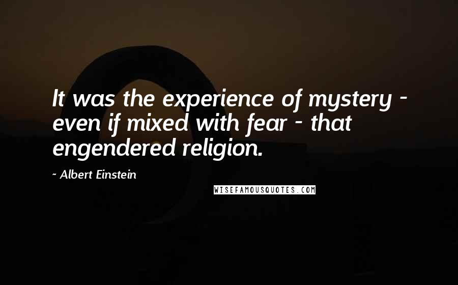 Albert Einstein Quotes: It was the experience of mystery - even if mixed with fear - that engendered religion.