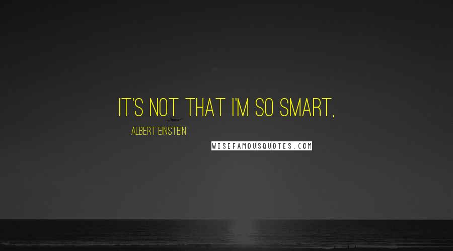 Albert Einstein Quotes: It's not that I'm so smart,