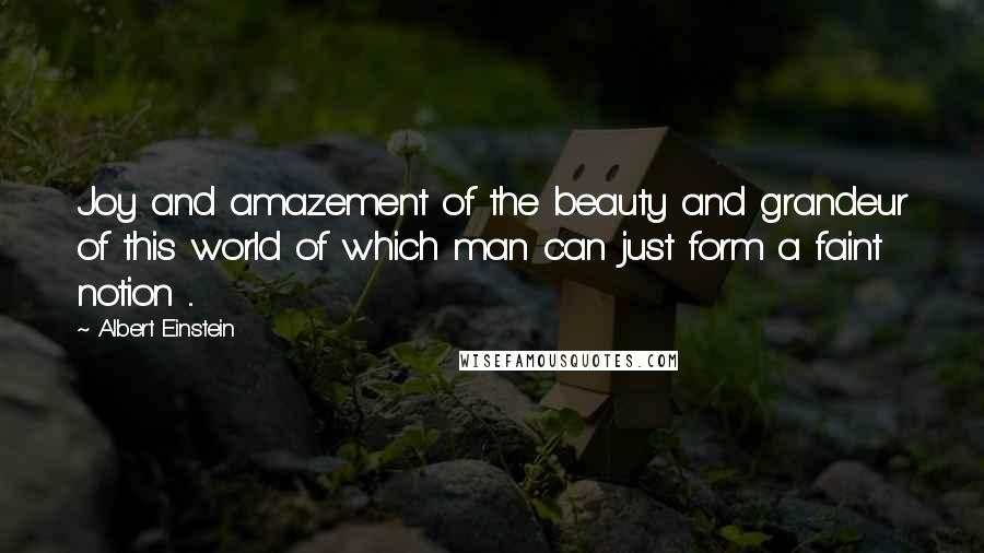 Albert Einstein Quotes: Joy and amazement of the beauty and grandeur of this world of which man can just form a faint notion ...