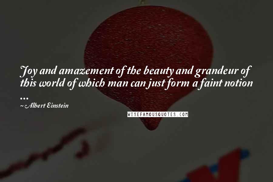 Albert Einstein Quotes: Joy and amazement of the beauty and grandeur of this world of which man can just form a faint notion ...