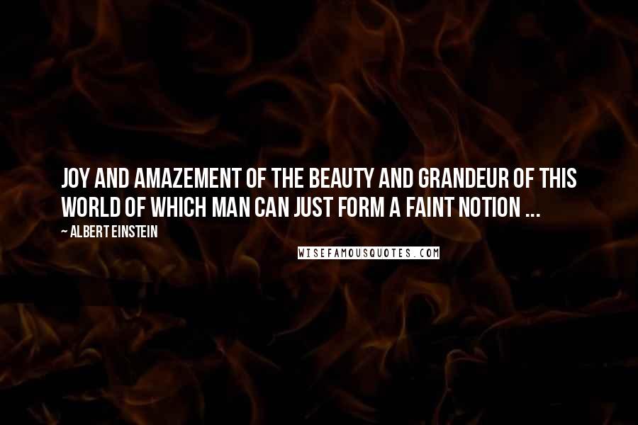 Albert Einstein Quotes: Joy and amazement of the beauty and grandeur of this world of which man can just form a faint notion ...