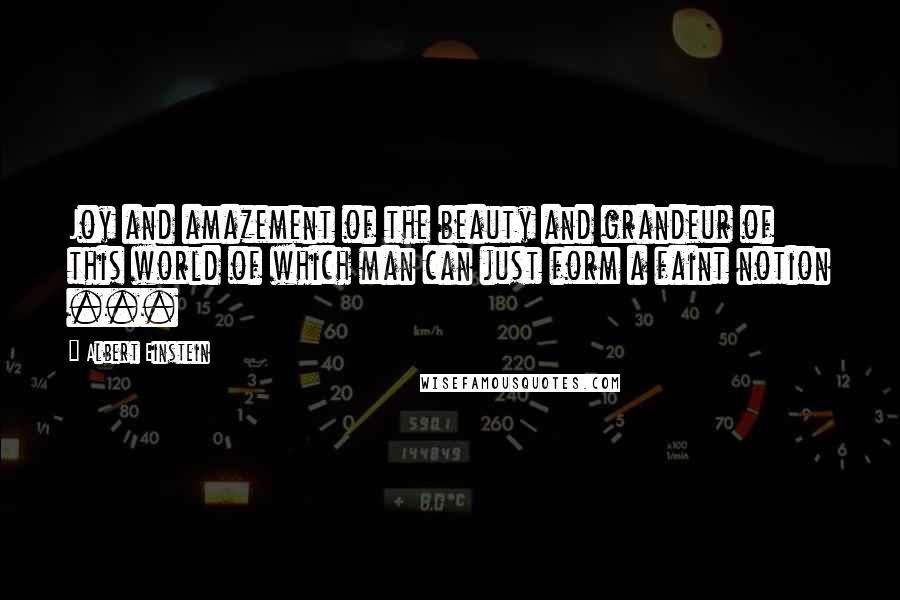 Albert Einstein Quotes: Joy and amazement of the beauty and grandeur of this world of which man can just form a faint notion ...